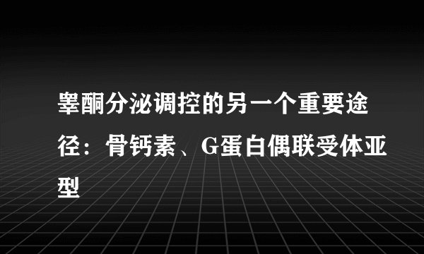 睾酮分泌调控的另一个重要途径：骨钙素、G蛋白偶联受体亚型