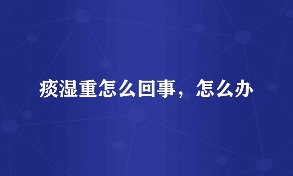 痰湿重怎么回事，怎么办