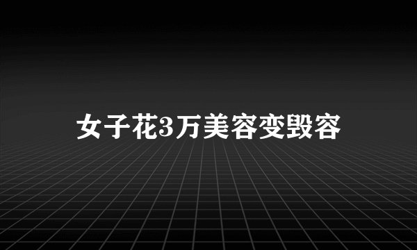 女子花3万美容变毁容