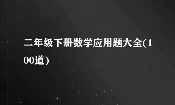 二年级下册数学应用题大全(100道)