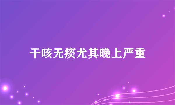 干咳无痰尤其晚上严重
