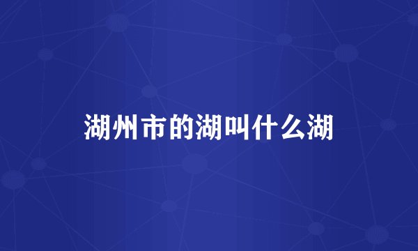 湖州市的湖叫什么湖