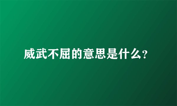 威武不屈的意思是什么？