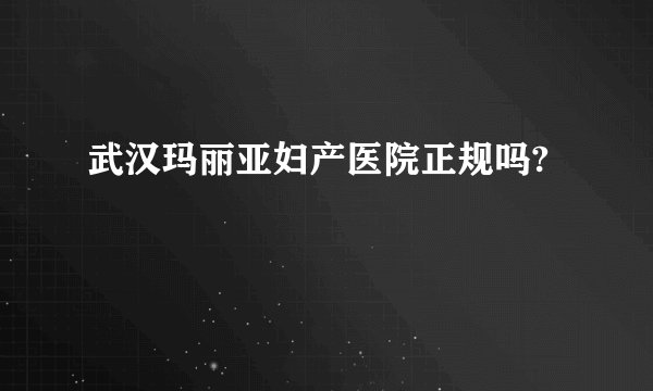 武汉玛丽亚妇产医院正规吗?