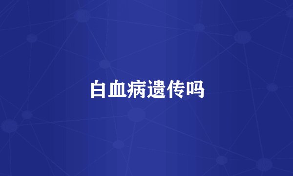白血病遗传吗