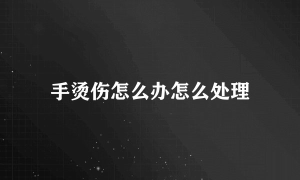 手烫伤怎么办怎么处理