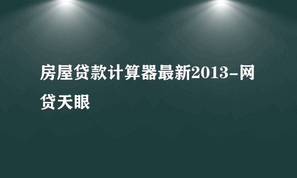 房屋贷款计算器最新2013-网贷天眼