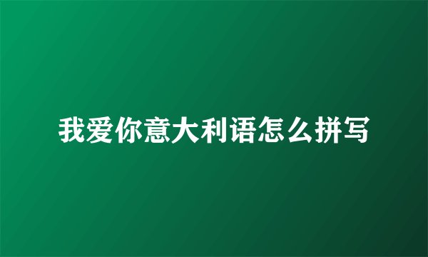 我爱你意大利语怎么拼写