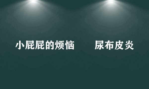 小屁屁的烦恼――尿布皮炎