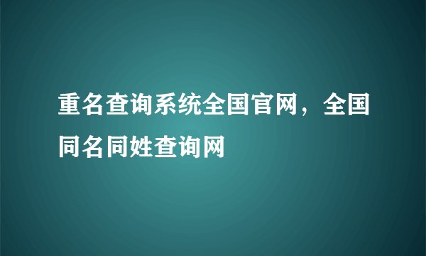 重名查询系统全国官网，全国同名同姓查询网