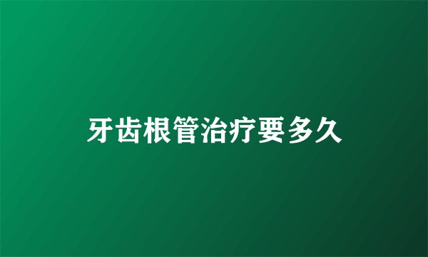 牙齿根管治疗要多久