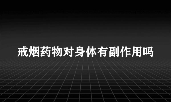 戒烟药物对身体有副作用吗