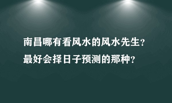 南昌哪有看风水的风水先生？最好会择日子预测的那种？