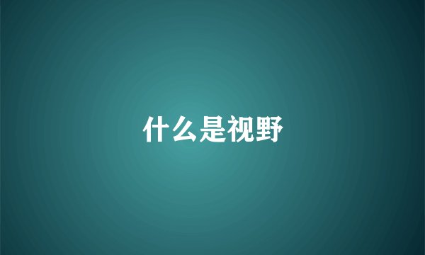 什么是视野