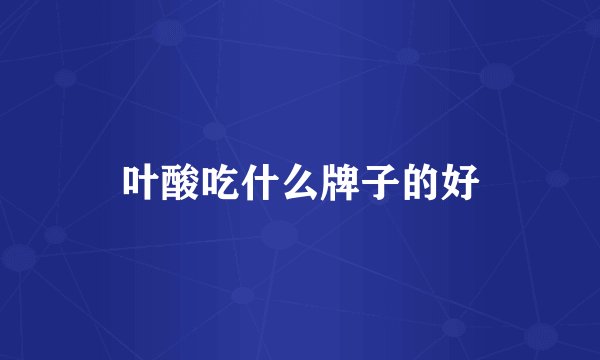 叶酸吃什么牌子的好