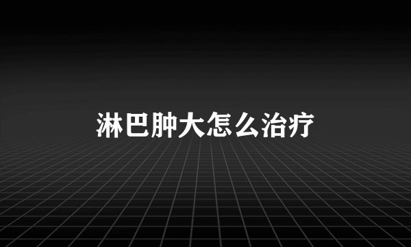 淋巴肿大怎么治疗