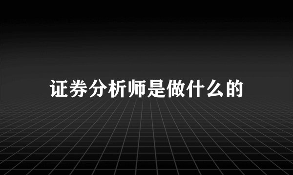 证券分析师是做什么的