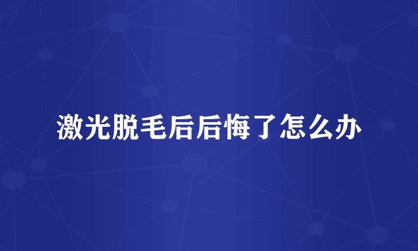 激光脱毛后后悔了怎么办