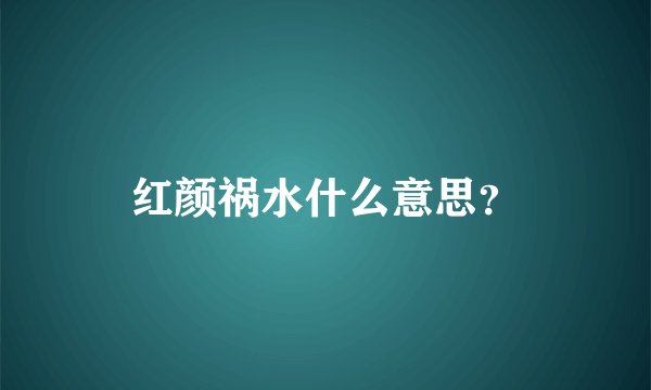 红颜祸水什么意思？