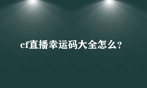cf直播幸运码大全怎么？