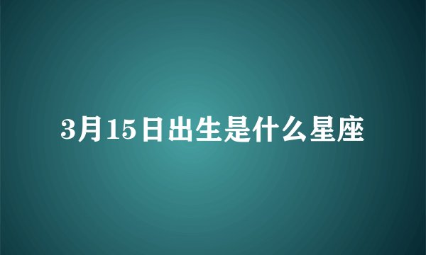 3月15日出生是什么星座