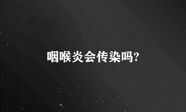 咽喉炎会传染吗?