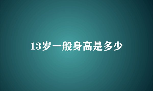 13岁一般身高是多少