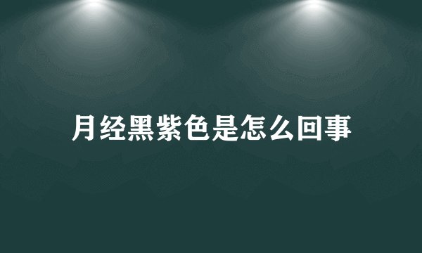 月经黑紫色是怎么回事