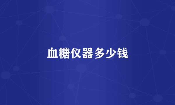 血糖仪器多少钱