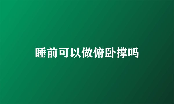 睡前可以做俯卧撑吗