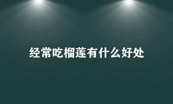 经常吃榴莲有什么好处