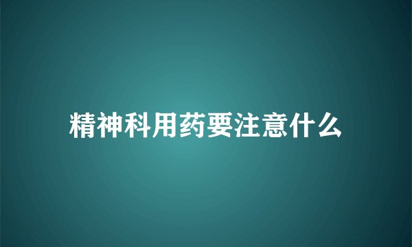 精神科用药要注意什么