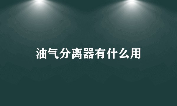 油气分离器有什么用