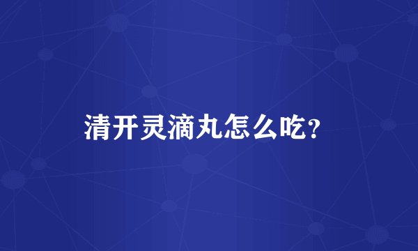 清开灵滴丸怎么吃？