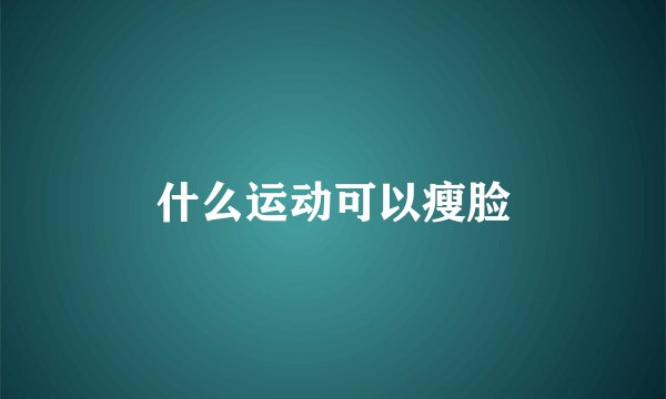 什么运动可以瘦脸