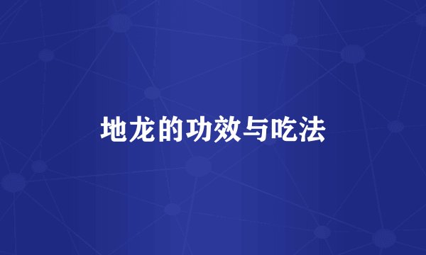 地龙的功效与吃法