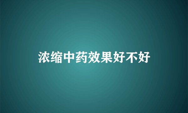 浓缩中药效果好不好