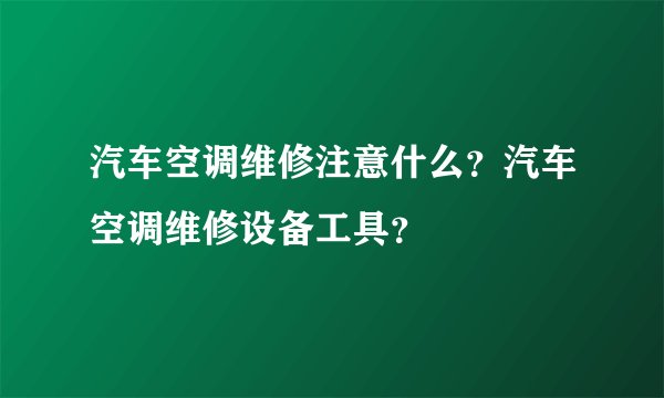 汽车空调维修注意什么？汽车空调维修设备工具？
