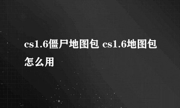 cs1.6僵尸地图包 cs1.6地图包怎么用