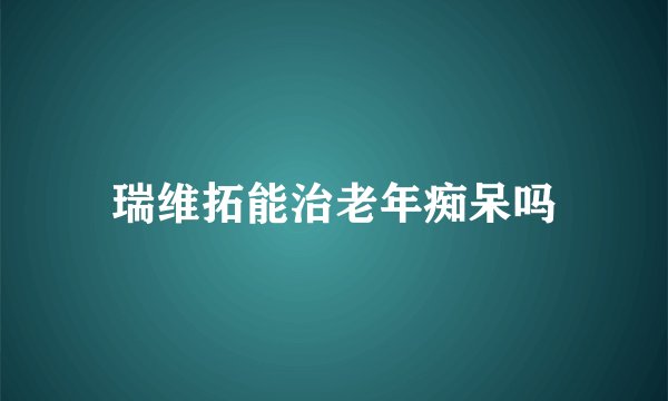 瑞维拓能治老年痴呆吗