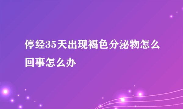 停经35天出现褐色分泌物怎么回事怎么办