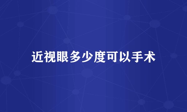 近视眼多少度可以手术