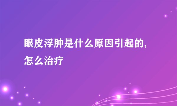 眼皮浮肿是什么原因引起的,怎么治疗