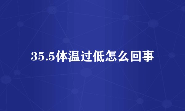 35.5体温过低怎么回事
