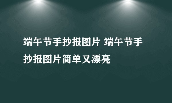 端午节手抄报图片 端午节手抄报图片简单又漂亮