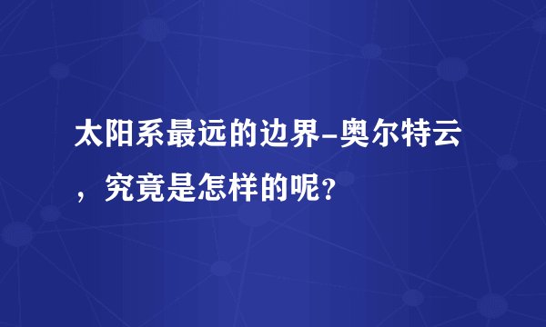 太阳系最远的边界-奥尔特云，究竟是怎样的呢？