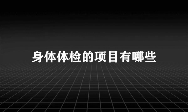 身体体检的项目有哪些