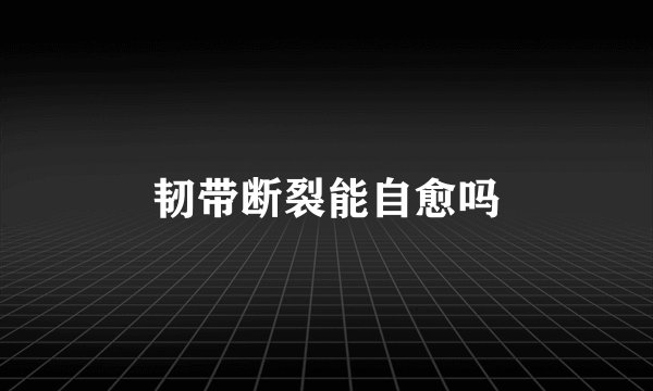 韧带断裂能自愈吗