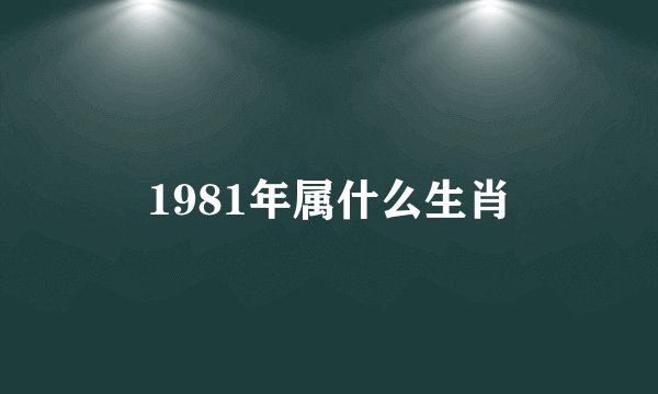 1981年属什么生肖