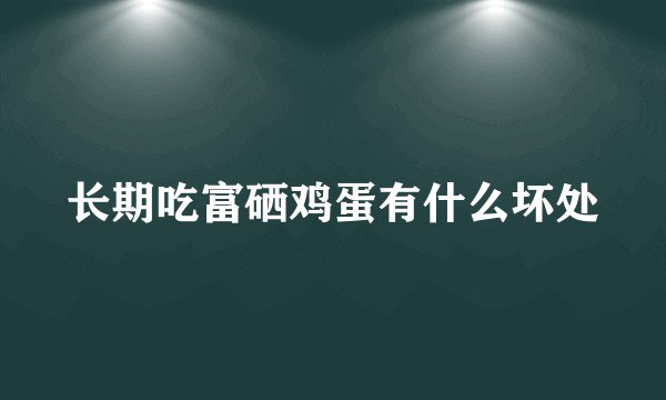 长期吃富硒鸡蛋有什么坏处